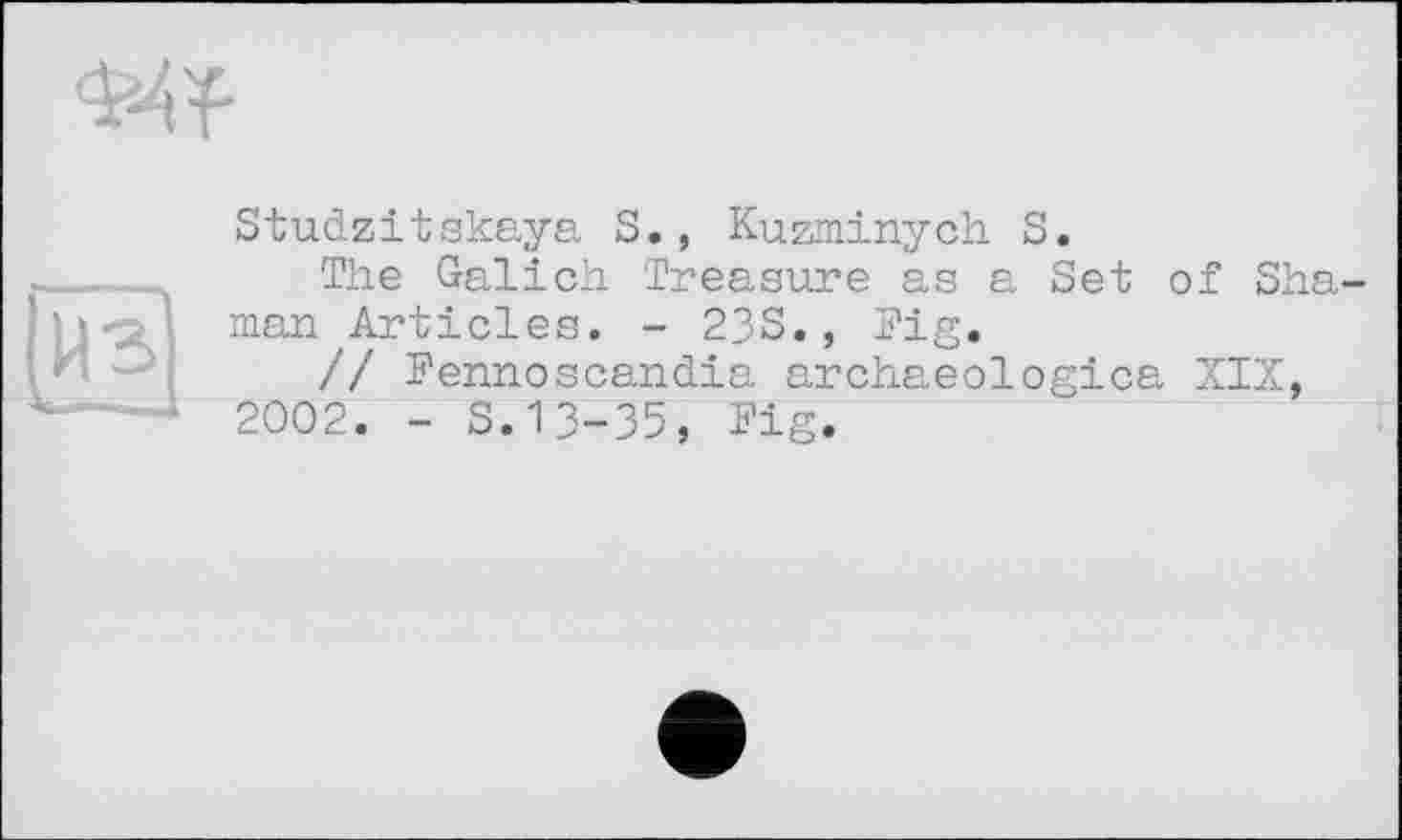 ﻿Studzitskaya S., Kuzminych S.
The Galich Treasure as a Set of Sha man^Articles. - 233., Fig.
// Fennoscandia archaeologica XIX, 2002. - 3.13-35, Fig.